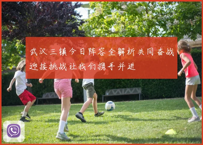 武汉三镇今日阵容全解析共同奋战迎接挑战让我们携手并进