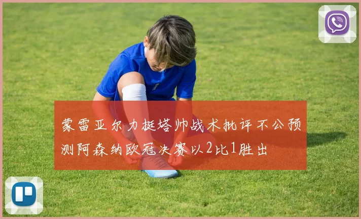 蒙雷亚尔力挺塔帅战术批评不公预测阿森纳欧冠决赛以2比1胜出