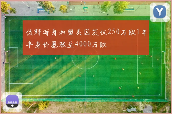 佐野海舟加盟美因茨仅250万欧1年半身价暴涨至4000万欧