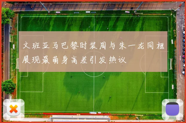 文班亚马巴黎时装周与朱一龙同框展现最萌身高差引发热议