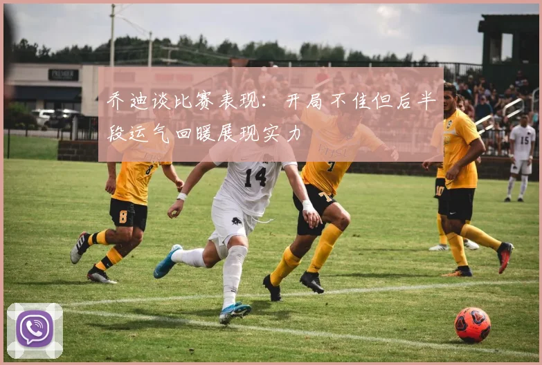 乔迪谈比赛表现：开局不佳但后半段运气回暖展现实力