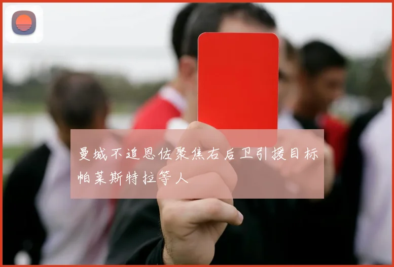 曼城不追恩佐聚焦右后卫引援目标帕莱斯特拉等人