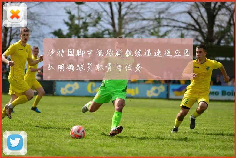 沙特国脚中场称新教练迅速适应团队明确球员职责与任务