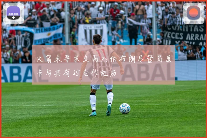 火箭未寻求交易杰伦布朗尽管乌度卡与其有过合作经历