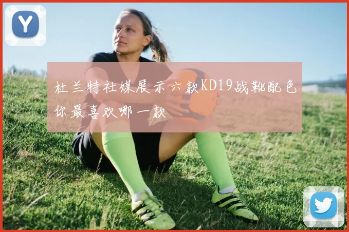 杜兰特社媒展示六款KD19战靴配色你最喜欢哪一款