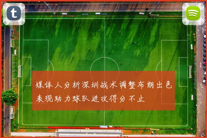 媒体人分析深圳战术调整布朗出色表现助力球队进攻得分不止